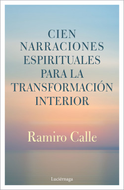 Cien narraciones espirituales para la transformación interior de Ramiro Calle