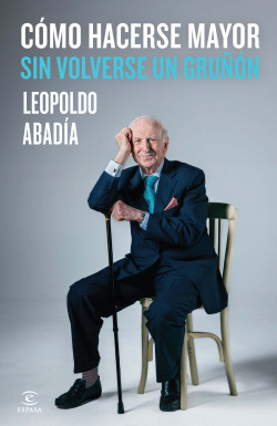 Cómo hacerse mayor sin volverse un gruñón de Leopoldo Abadía