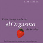 Cómo tener cada día el orgasmo de tu vida de Kate Taylor