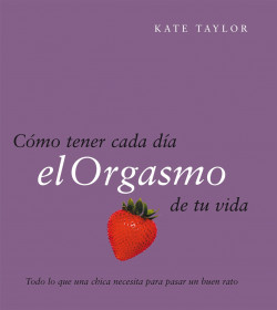 Cómo tener cada día el orgasmo de tu vida de Kate Taylor