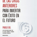 Aprendiendo de las crisis anteriores para invertir con éxito en el futuro de Pablo Gil