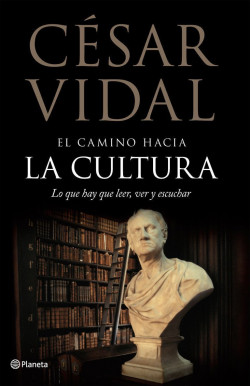 El camino hacia la cultura. Lo que hay que leer, ver y escuchar de César Vidal