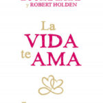 La vida te ama de Louise L. HayRobert Holden