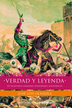 Verdad y leyenda de nuestros personajes históricos de José Luis Olaizola